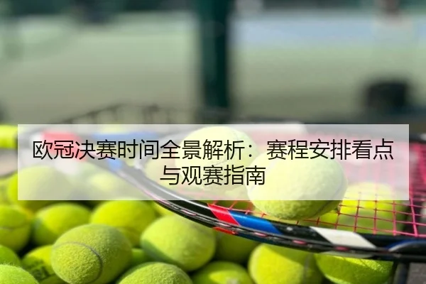 欧冠决赛时间全景解析：赛程安排看点与观赛指南
